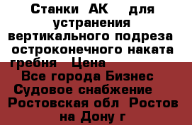 Станки 1АК200 для устранения вертикального подреза, остроконечного наката гребня › Цена ­ 2 420 380 - Все города Бизнес » Судовое снабжение   . Ростовская обл.,Ростов-на-Дону г.